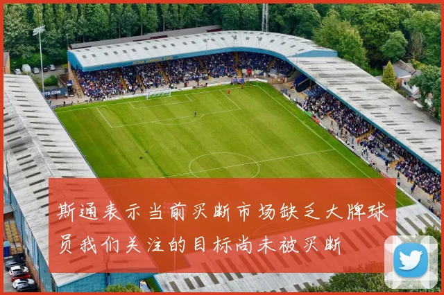斯通表示当前买断市场缺乏大牌球员我们关注的目标尚未被买断