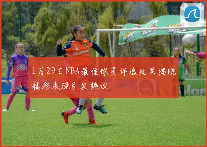 1月29日NBA最佳球员评选结果揭晓精彩表现引发热议
