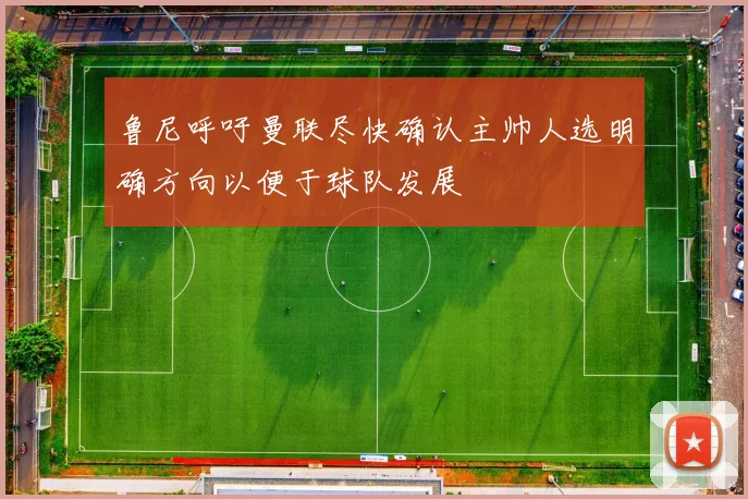 鲁尼呼吁曼联尽快确认主帅人选明确方向以便于球队发展