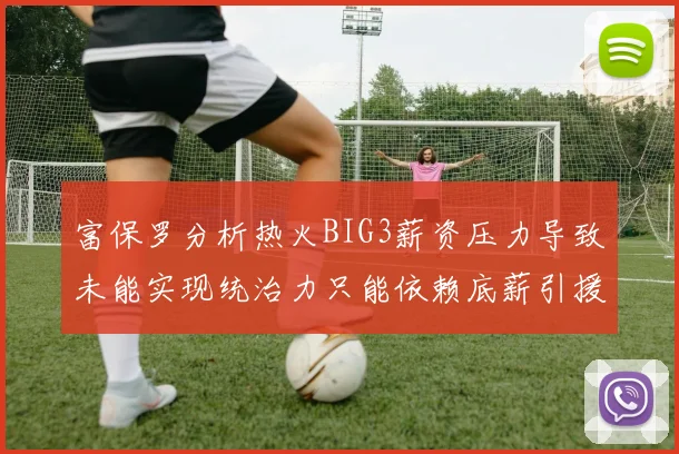 富保罗分析热火BIG3薪资压力导致未能实现统治力只能依赖底薪引援