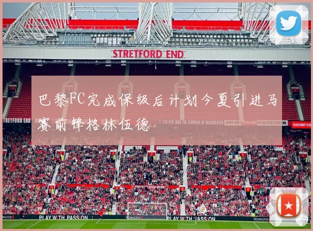 巴黎FC完成保级后计划今夏引进马赛前锋格林伍德